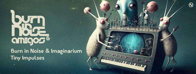 Burn in Noise & Imaginarium – Tiny Impulses